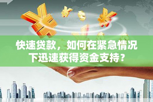 驿城快速贷款，如何在紧急情况下迅速获得资金支持？