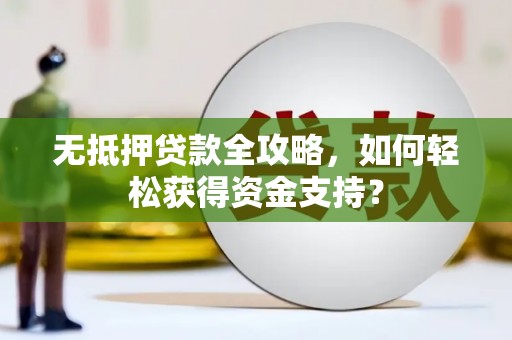 驿城无抵押贷款全攻略，如何轻松获得资金支持？
