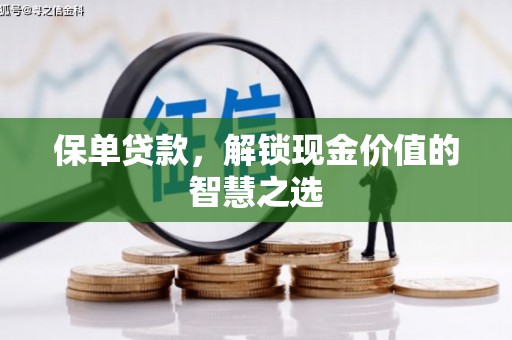 驿城保单贷款，解锁现金价值的智慧之选