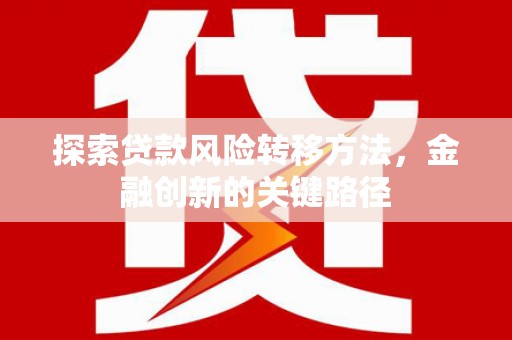 驿城探索贷款风险转移方法，金融创新的关键路径