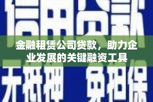 驿城金融租赁公司贷款，助力企业发展的关键融资工具