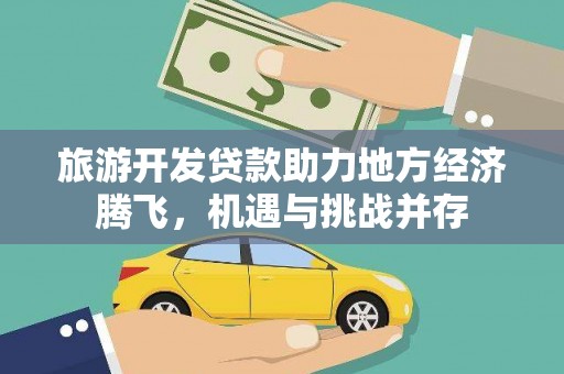 驿城旅游开发贷款助力地方经济腾飞，机遇与挑战并存