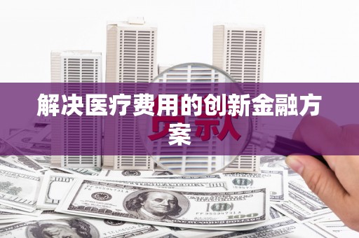 驿城解决医疗费用的创新金融方案