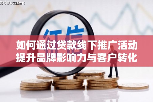 驿城如何通过贷款线下推广活动提升品牌影响力与客户转化率