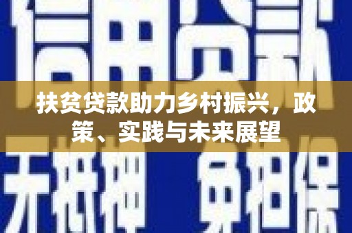驿城扶贫贷款助力乡村振兴，政策、实践与未来展望