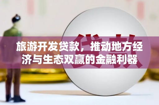 驿城旅游开发贷款，推动地方经济与生态双赢的金融利器