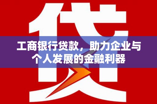 驿城工商银行贷款，助力企业与个人发展的金融利器