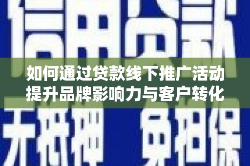 驿城如何通过贷款线下推广活动提升品牌影响力与客户转化率