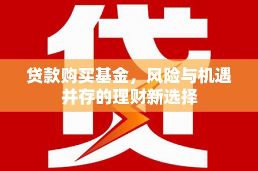 驿城贷款购买基金，风险与机遇并存的理财新选择