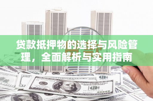 驿城贷款抵押物的选择与风险管理，全面解析与实用指南
