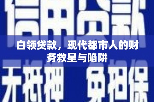 驿城白领贷款，现代都市人的财务救星与陷阱