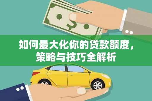驿城如何最大化你的贷款额度，策略与技巧全解析