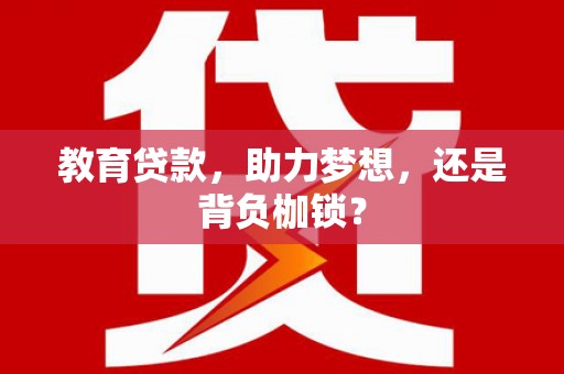 驿城教育贷款，助力梦想，还是背负枷锁？