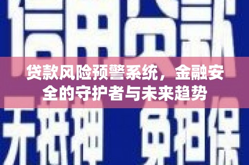 驿城贷款风险预警系统，金融安全的守护者与未来趋势