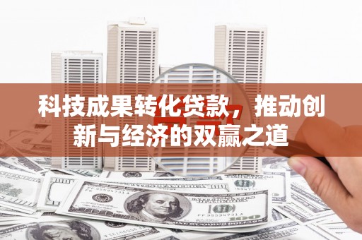 驿城科技成果转化贷款，推动创新与经济的双赢之道