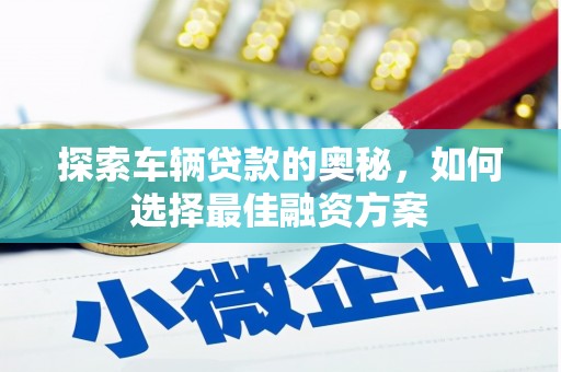 驿城探索车辆贷款的奥秘，如何选择最佳融资方案