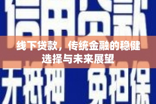 驿城线下贷款，传统金融的稳健选择与未来展望