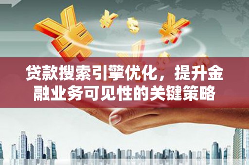 驿城贷款搜索引擎优化，提升金融业务可见性的关键策略