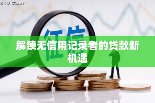 驿城解锁无信用记录者的贷款新机遇