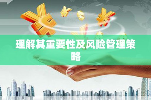 驿城理解其重要性及风险管理策略