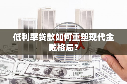 驿城低利率贷款如何重塑现代金融格局？