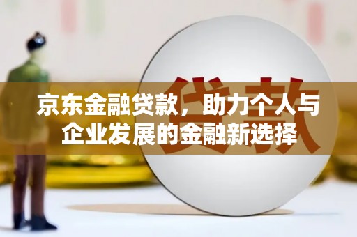 驿城京东金融贷款，助力个人与企业发展的金融新选择