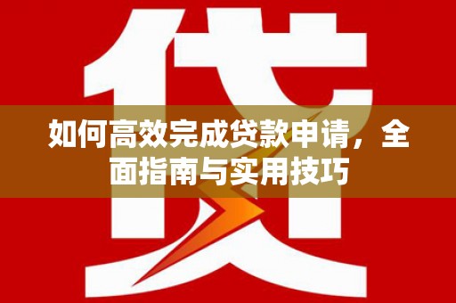 驿城如何高效完成贷款申请，全面指南与实用技巧