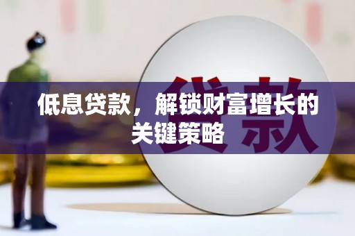 驿城低息贷款，解锁财富增长的关键策略