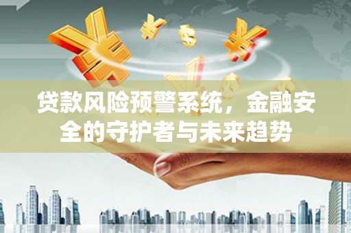 驿城贷款风险预警系统，金融安全的守护者与未来趋势