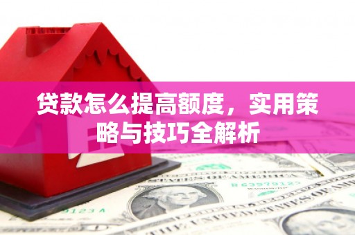 驿城贷款怎么提高额度，实用策略与技巧全解析