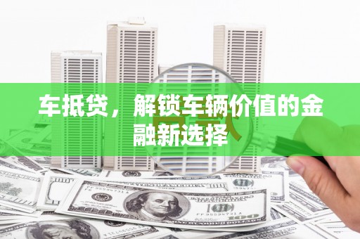 驿城车抵贷，解锁车辆价值的金融新选择