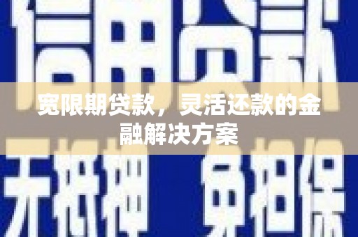 驿城宽限期贷款，灵活还款的金融解决方案