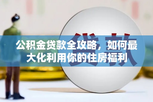 驿城公积金贷款全攻略，如何最大化利用你的住房福利