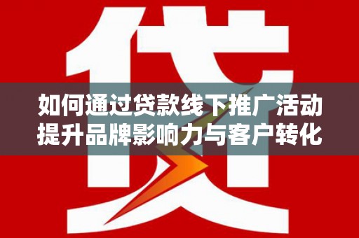 驿城如何通过贷款线下推广活动提升品牌影响力与客户转化率