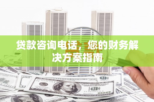 驿城贷款咨询电话，您的财务解决方案指南