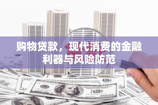 驿城购物贷款，现代消费的金融利器与风险防范