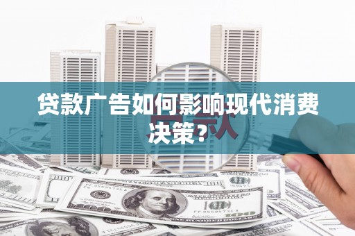 驿城贷款广告如何影响现代消费决策？