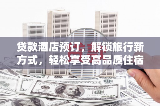 驿城贷款酒店预订，解锁旅行新方式，轻松享受高品质住宿
