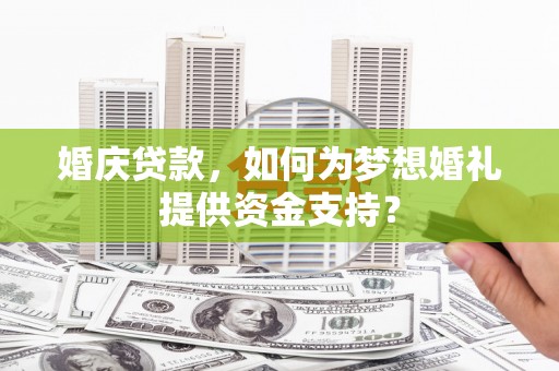 驿城婚庆贷款，如何为梦想婚礼提供资金支持？