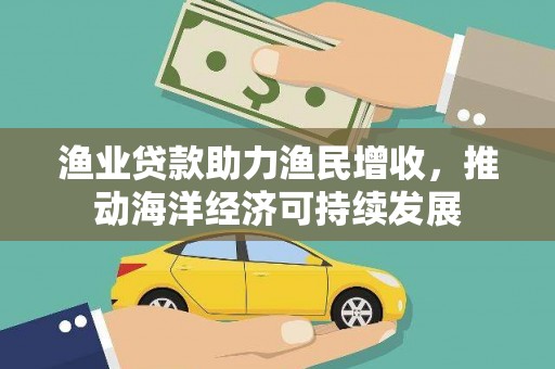 驿城渔业贷款助力渔民增收，推动海洋经济可持续发展