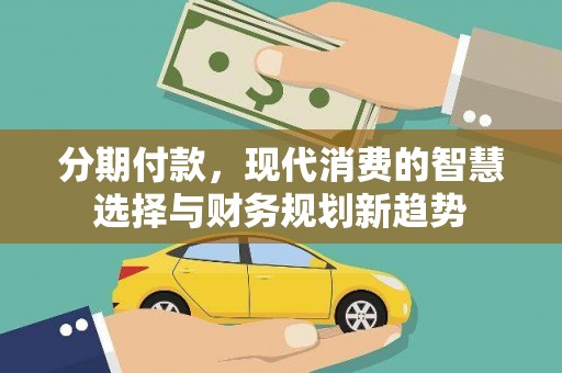 驿城分期付款，现代消费的智慧选择与财务规划新趋势