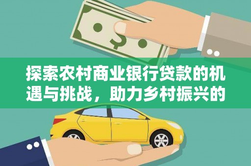 驿城探索农村商业银行贷款的机遇与挑战，助力乡村振兴的金融引擎