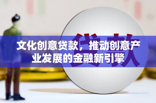驿城文化创意贷款，推动创意产业发展的金融新引擎