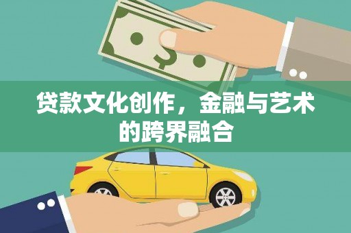 驿城贷款文化创作，金融与艺术的跨界融合