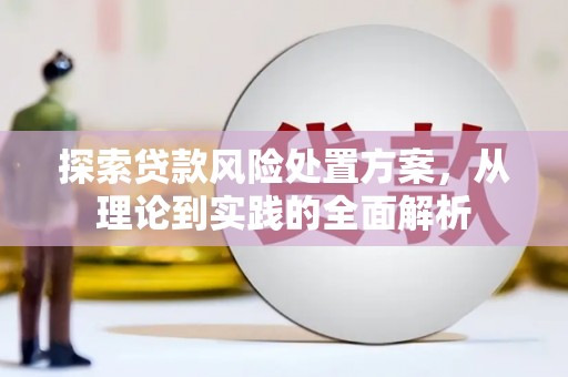 驿城探索贷款风险处置方案，从理论到实践的全面解析