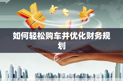 驿城如何轻松购车并优化财务规划