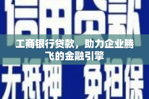 驿城工商银行贷款，助力企业腾飞的金融引擎