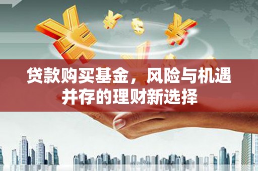 驿城贷款购买基金，风险与机遇并存的理财新选择