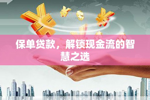 驿城保单贷款，解锁现金流的智慧之选