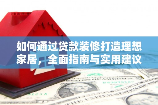 驿城如何通过贷款装修打造理想家居，全面指南与实用建议